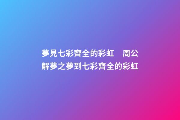 夢見七彩齊全的彩虹　周公解夢之夢到七彩齊全的彩虹